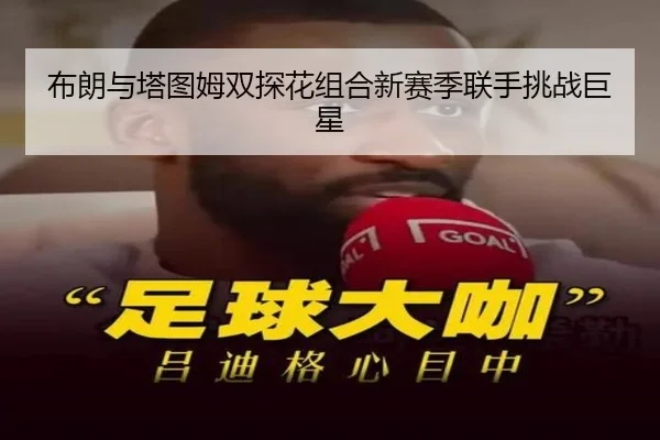 布朗与塔图姆双探花组合新赛季联手挑战巨星